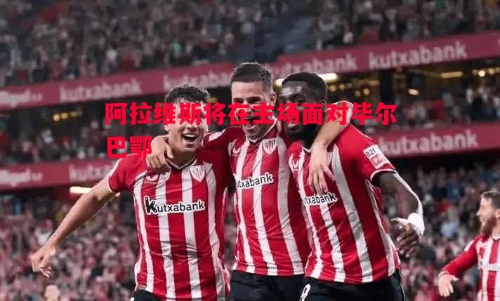 阿拉维斯将在主场面对毕尔巴鄂