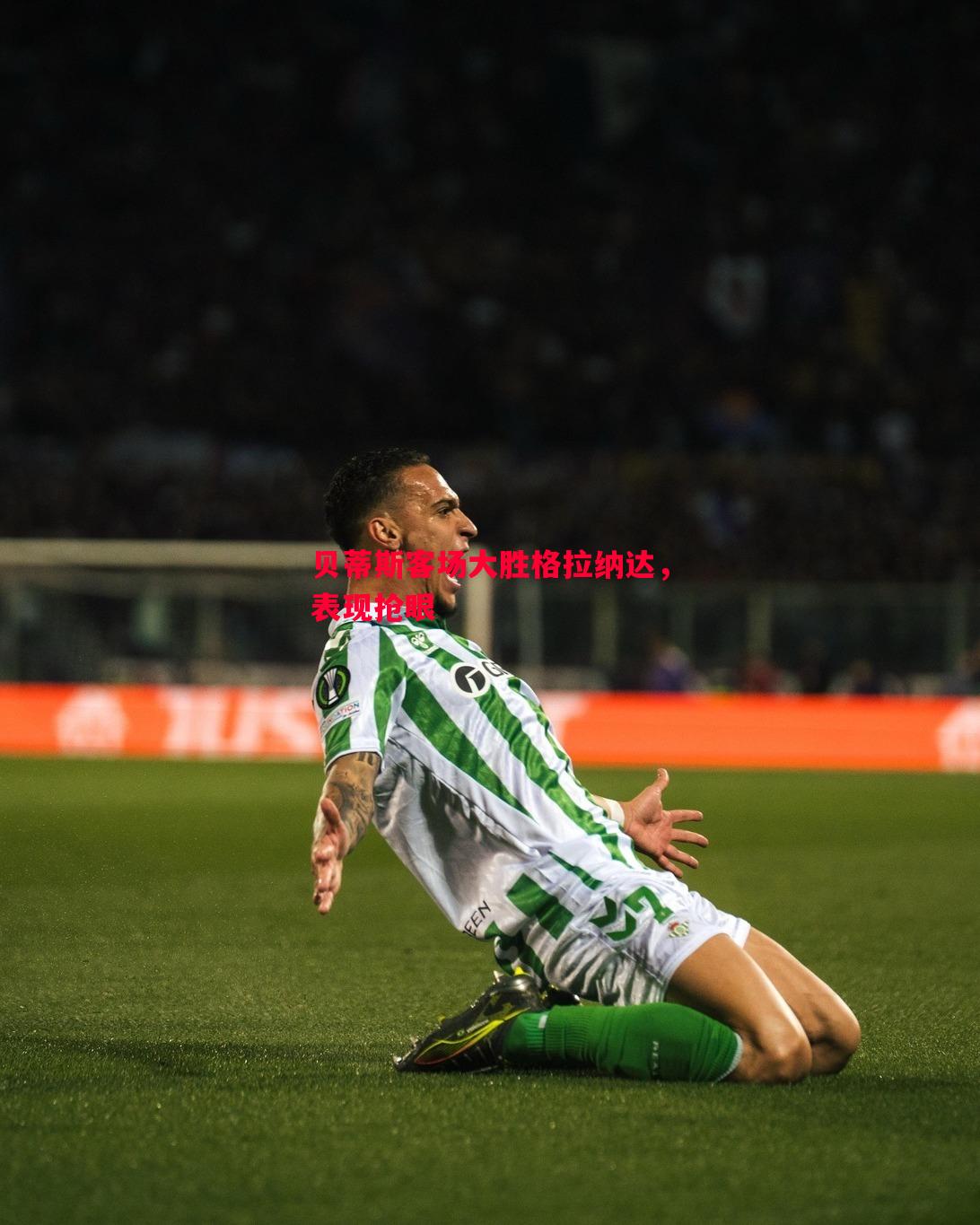 贝蒂斯客场大胜格拉纳达,表现抢眼 贝蒂斯客场大胜格拉纳达,表现抢眼