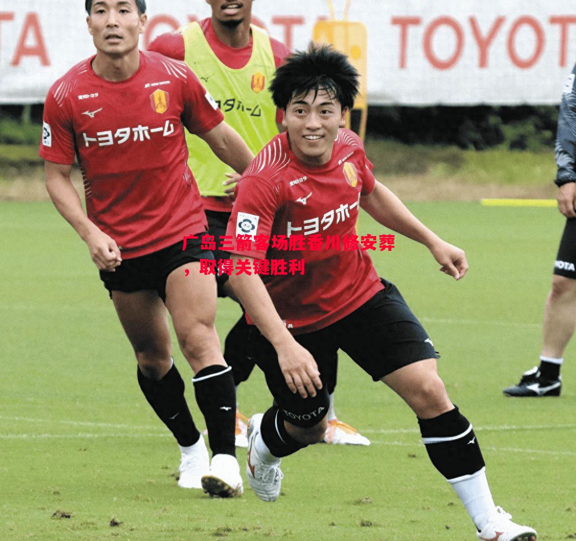 广岛三箭客场胜香川修安葬,取得关键胜利 广岛三箭客场胜香川修安葬,取得关键胜利