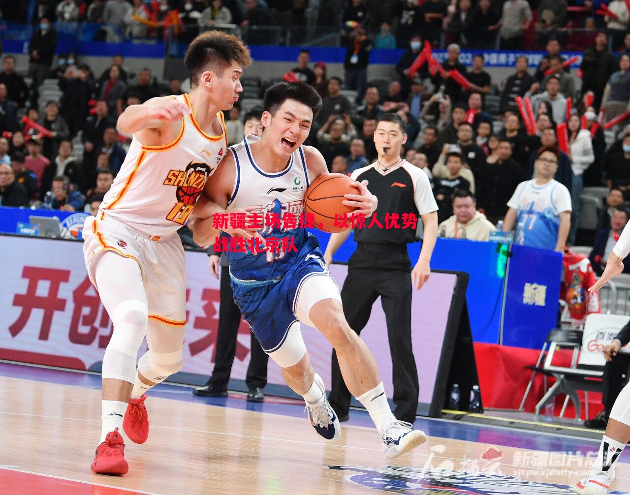 新疆主场告捷，以惊人优势战胜北京队