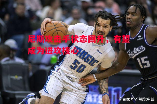 尼斯攻击手状态回升，有望成为进攻核心