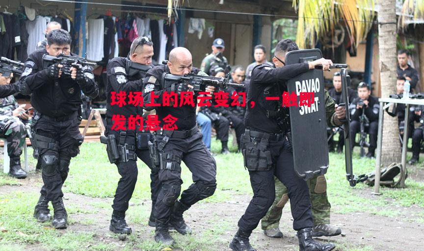 FB体育官网-球场上的风云变幻，一触即发的悬念