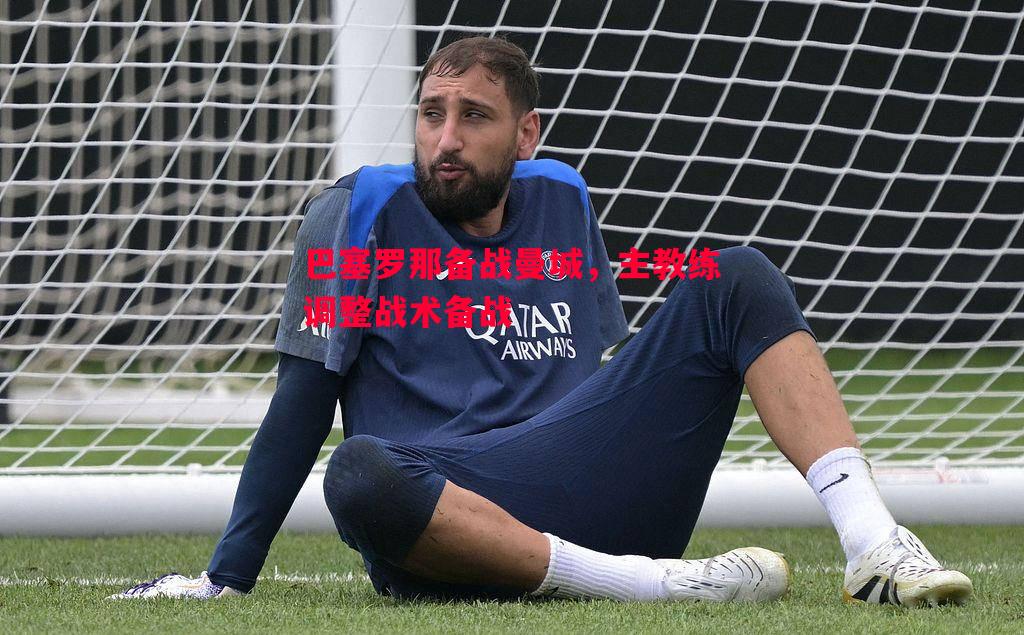 FB体育官方网站-巴塞罗那备战曼城，主教练调整战术备战