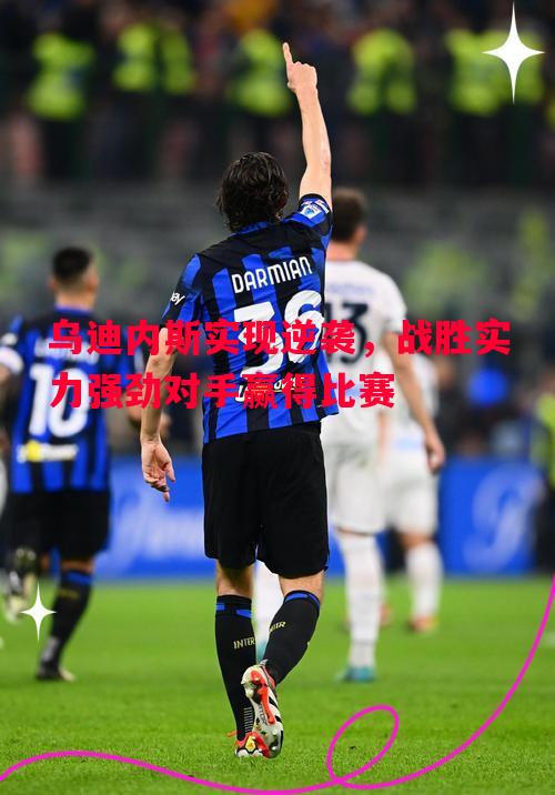 FB体育官方网站-乌迪内斯实现逆袭，战胜实力强劲对手赢得比赛