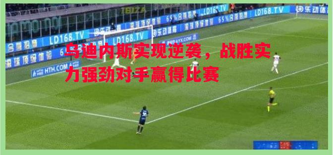 乌迪内斯实现逆袭，战胜实力强劲对手赢得比赛