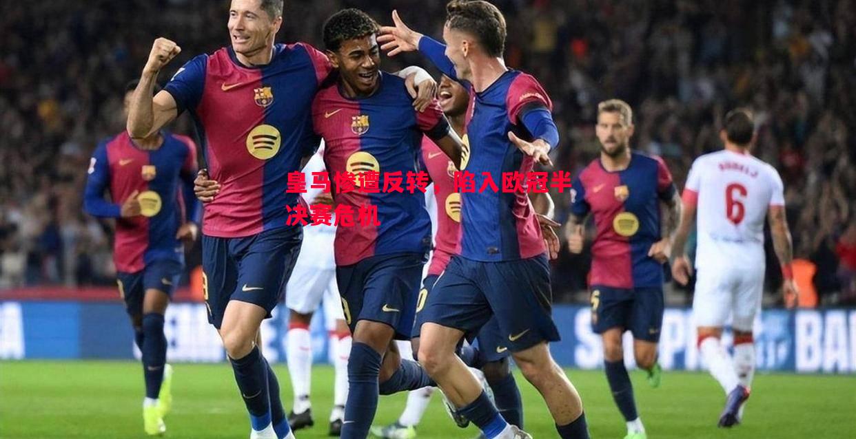 皇马惨遭反转，陷入欧冠半决赛危机