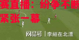 FB体育平台-欧预赛直播：纷争不断赛场上演紧张一幕