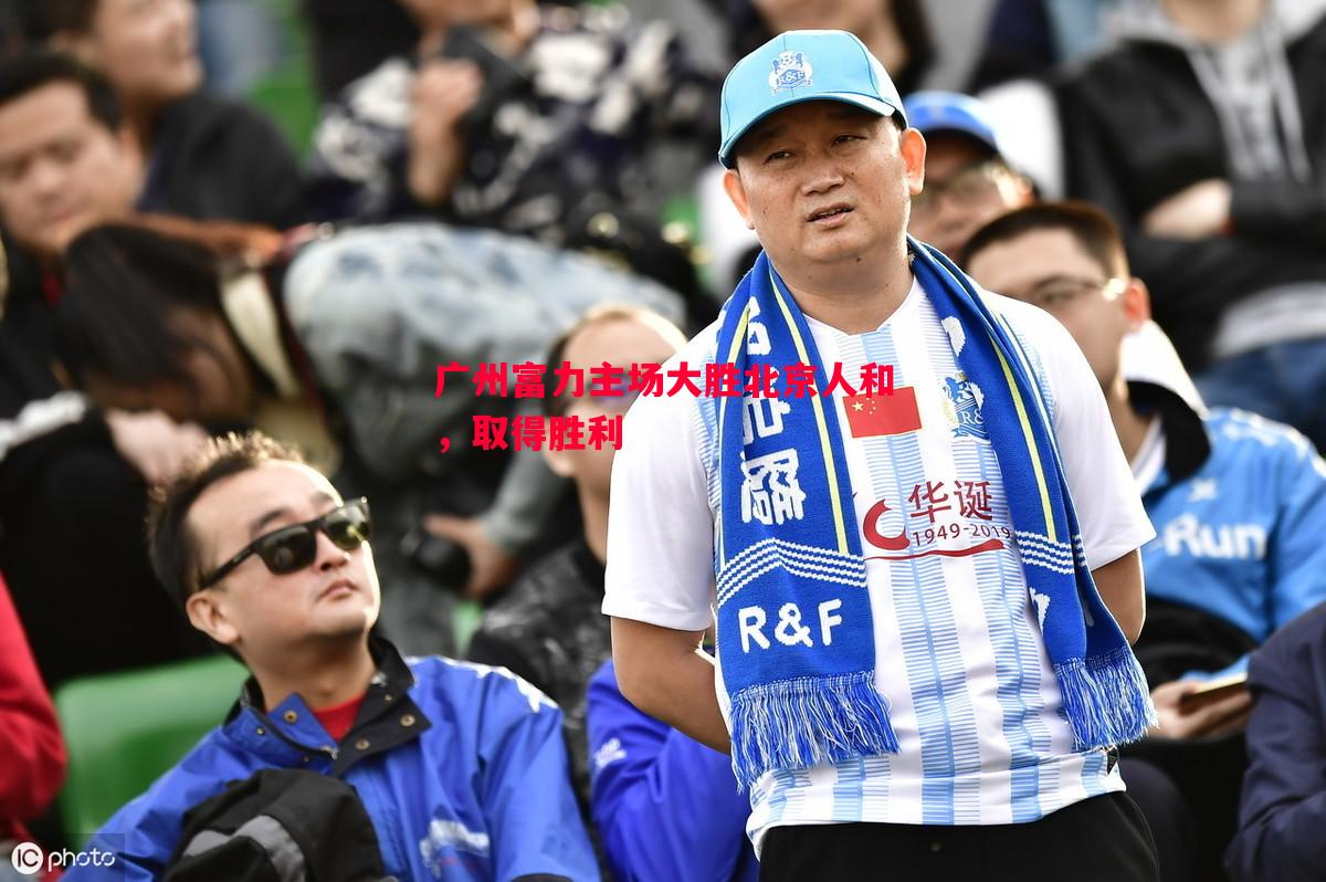 广州富力主场大胜北京人和，取得胜利