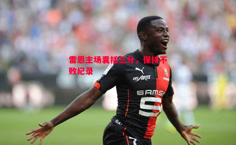 雷恩主场囊括三分,保持不败纪录 雷恩主场囊括三分,保持不败纪录