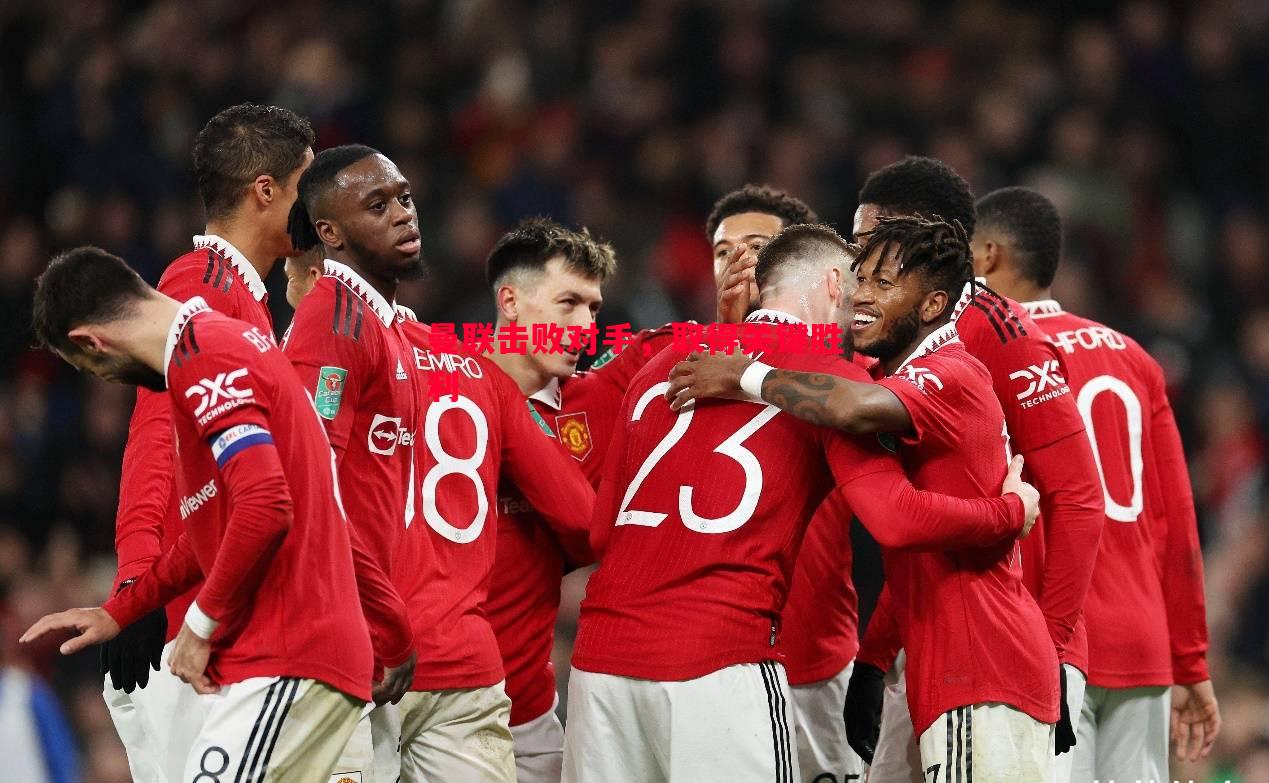 曼联击败对手,取得关键胜利 曼联击败对手,取得关键胜利