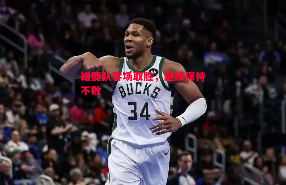 FB体育官网-雄鹿队客场取胜，继续保持不败