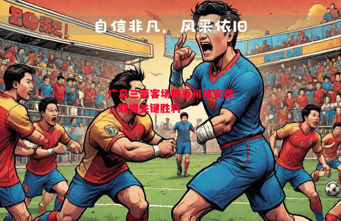 FB体育官网-广岛三箭客场胜香川修安葬，取得关键胜利