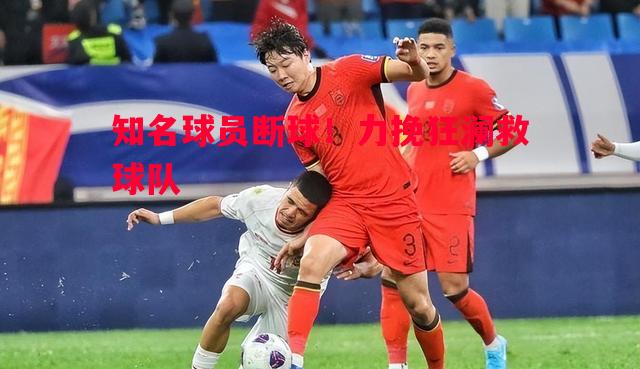 FB体育官网-知名球员断球！力挽狂澜救球队