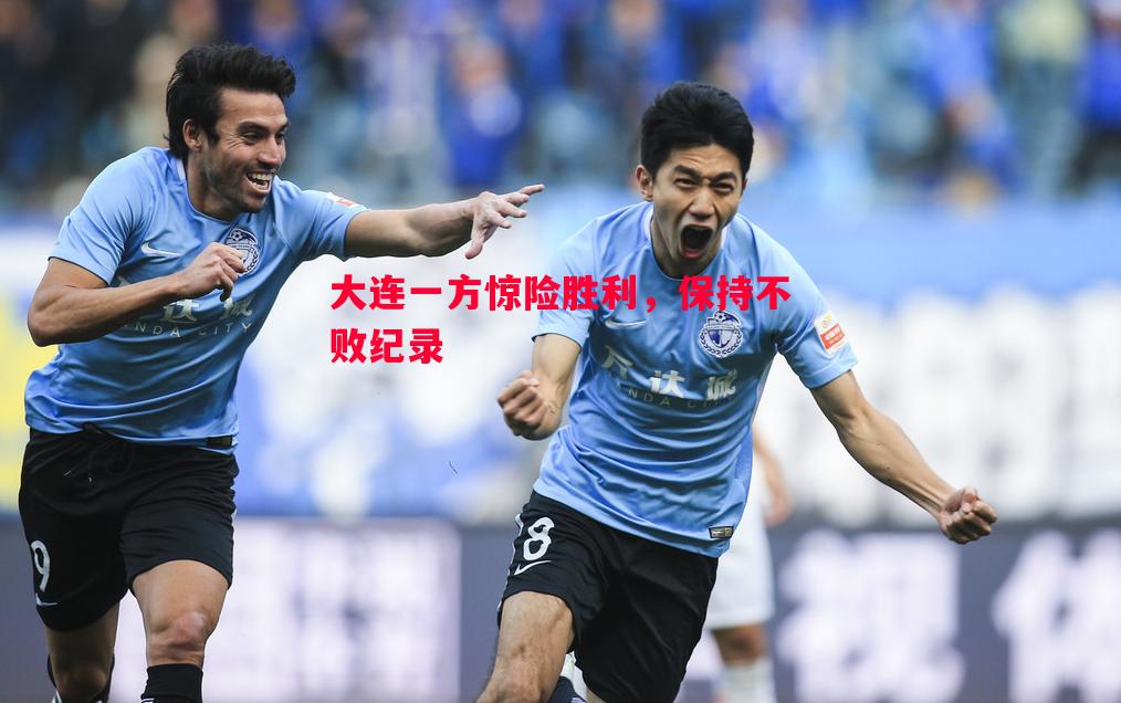 大连一方惊险胜利,保持不败纪录 大连一方惊险胜利,保持不败纪录