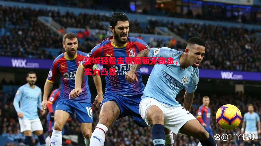 FB体育官方网站-曼城轻松击败葡萄牙劲旅，实力凸显